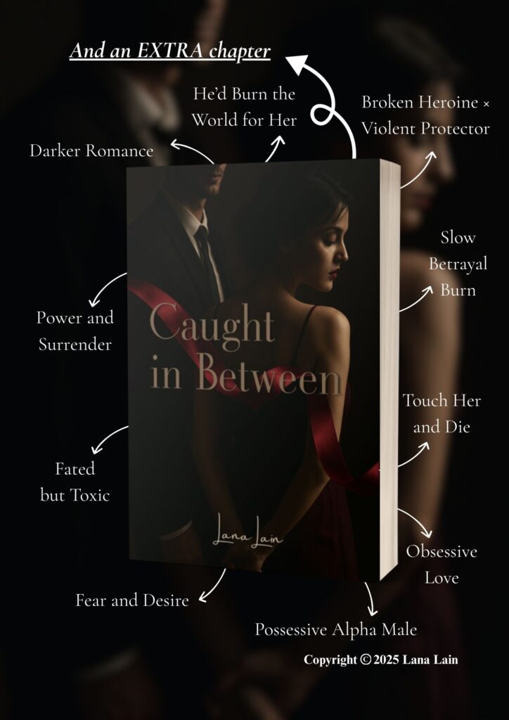 Dark, moody promotional graphic of the book Caught in Between by Lana Lain. The cover shows a man in a suit and a woman in a red dress, partially turned away. Around the book are phrases describing its themes: “Darker Romance,” “Power and Surrender,” “Toxic Love,” “Fear and Desire,” “Possessive Alpha Male,” “Obsessive Love,” “Touch Her and Die,” “Slow Betrayal Burn,” “Broken Heroine × Violent Protector,” “He’d Burn the World for Her,” and “And an EXTRA chapter.”
